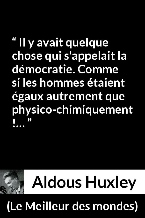 Citation d'Aldous Huxley sur l'égalité tirée du Meilleur des mondes - Il y avait quelque chose qui s'appelait la démocratie. Comme si les hommes étaient égaux autrement que physico-chimiquement !…