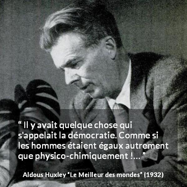 Citation d'Aldous Huxley sur l'égalité tirée du Meilleur des mondes - Il y avait quelque chose qui s'appelait la démocratie. Comme si les hommes étaient égaux autrement que physico-chimiquement !…