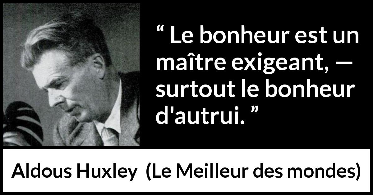 Citation d'Aldous Huxley sur le bonheur tirée du Meilleur des mondes - Le bonheur est un maître exigeant, — surtout le bonheur d'autrui.