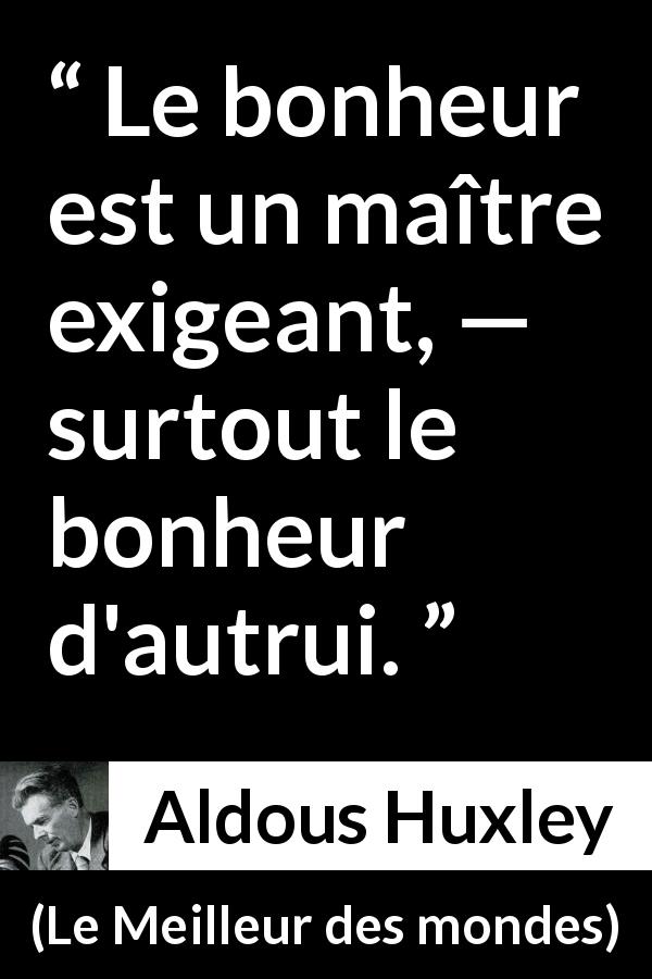 Citation d'Aldous Huxley sur le bonheur tirée du Meilleur des mondes - Le bonheur est un maître exigeant, — surtout le bonheur d'autrui.