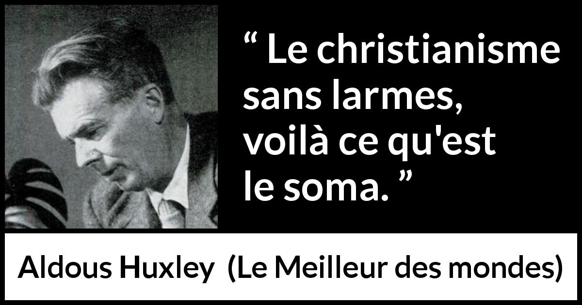 Citation d'Aldous Huxley sur le christianisme tirée du Meilleur des mondes - Le christianisme sans larmes, voilà ce qu'est le soma.