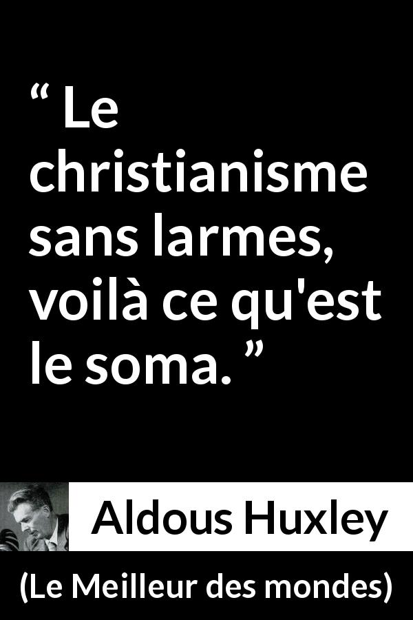 Citation d'Aldous Huxley sur le christianisme tirée du Meilleur des mondes - Le christianisme sans larmes, voilà ce qu'est le soma.