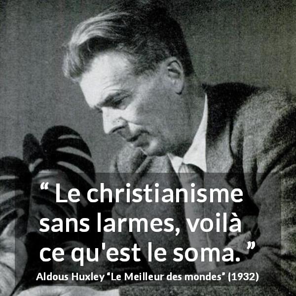 Citation d'Aldous Huxley sur le christianisme tirée du Meilleur des mondes - Le christianisme sans larmes, voilà ce qu'est le soma.