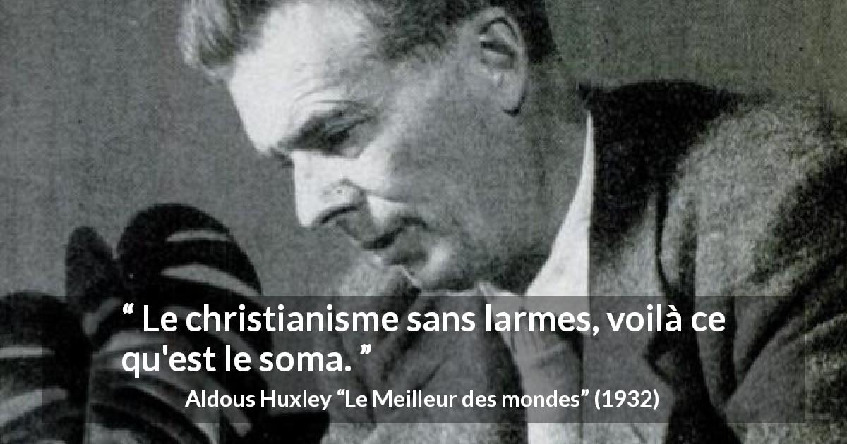 Citation d'Aldous Huxley sur le christianisme tirée du Meilleur des mondes - Le christianisme sans larmes, voilà ce qu'est le soma.