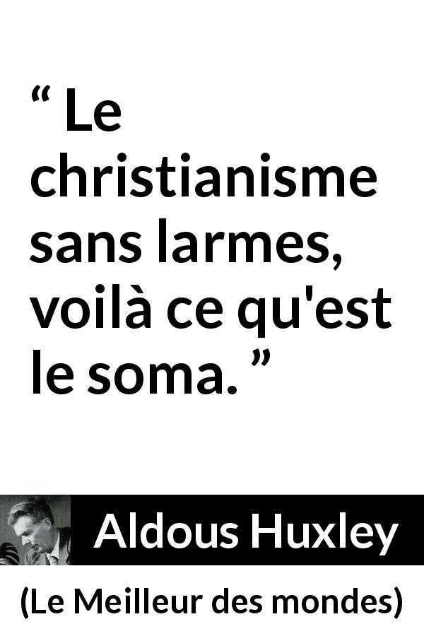 Citation d'Aldous Huxley sur le christianisme tirée du Meilleur des mondes - Le christianisme sans larmes, voilà ce qu'est le soma.