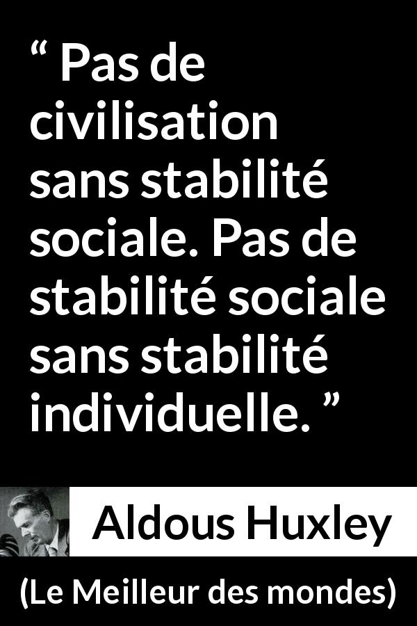 Citation d'Aldous Huxley sur la civilisation tirée du Meilleur des mondes - Pas de civilisation sans stabilité sociale. Pas de stabilité sociale sans stabilité individuelle.