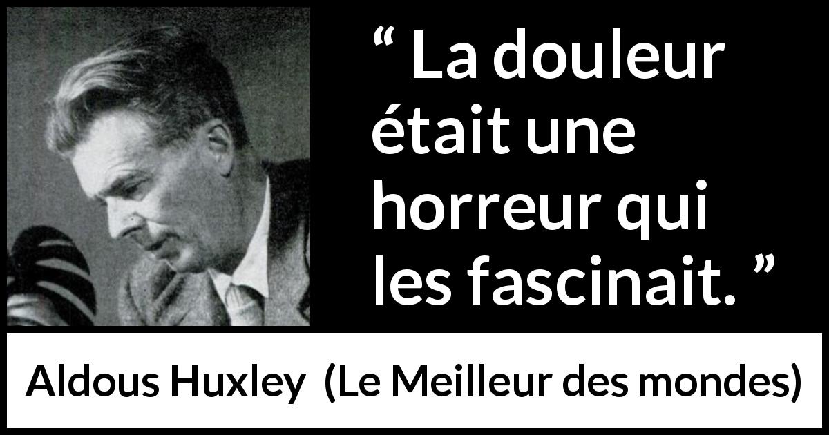 Citation d'Aldous Huxley sur la fascination tirée du Meilleur des mondes - La douleur était une horreur qui les fascinait.