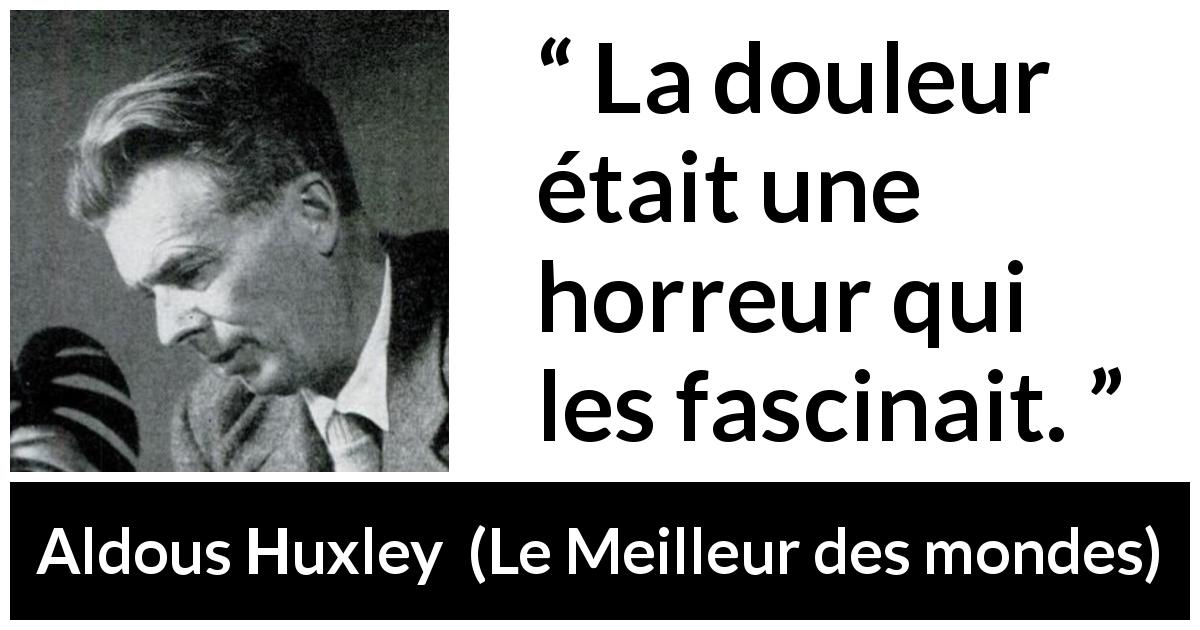 Citation d'Aldous Huxley sur la fascination tirée du Meilleur des mondes - La douleur était une horreur qui les fascinait.