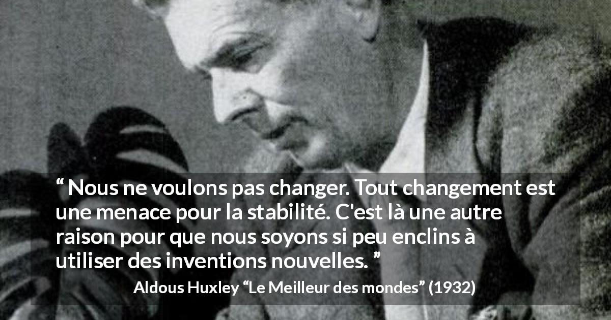 Citation d'Aldous Huxley sur l'invention tirée du Meilleur des mondes - Nous ne voulons pas changer. Tout changement est une menace pour la stabilité. C'est là une autre raison pour que nous soyons si peu enclins à utiliser des inventions nouvelles.