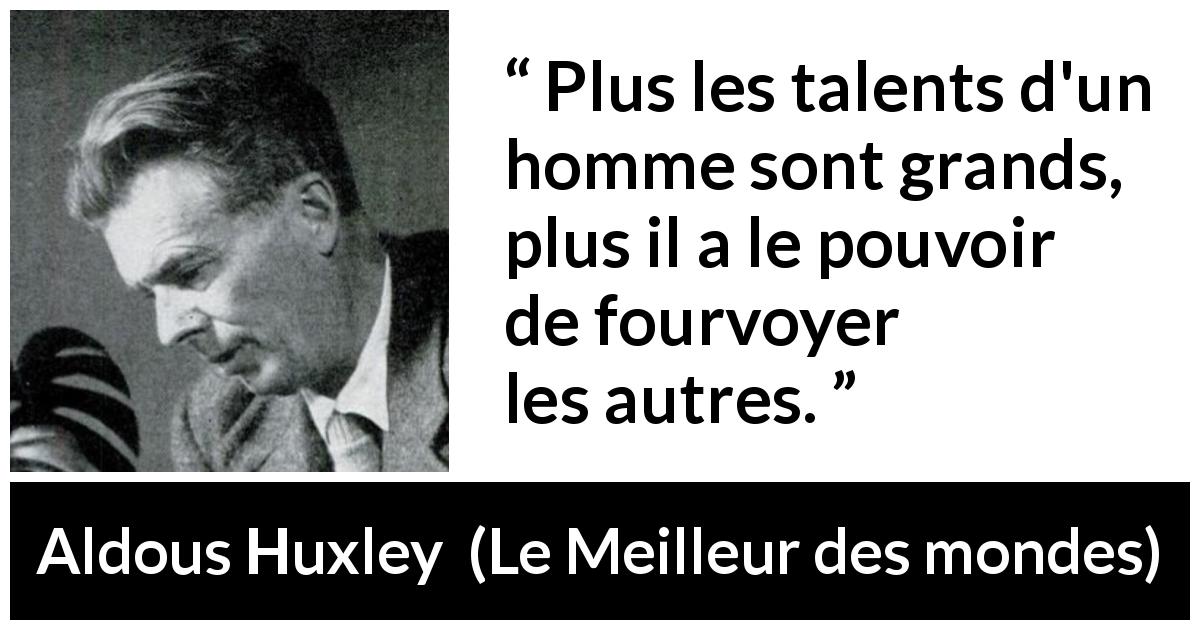 Citation d'Aldous Huxley sur le leadership tirée du Meilleur des mondes - Plus les talents d'un homme sont grands, plus il a le pouvoir de fourvoyer les autres.