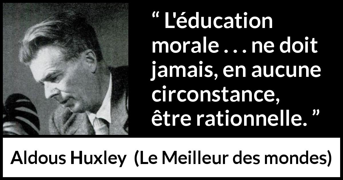 Citation d'Aldous Huxley sur la morale tirée du Meilleur des mondes - L'éducation morale . . . ne doit jamais, en aucune circonstance, être rationnelle.