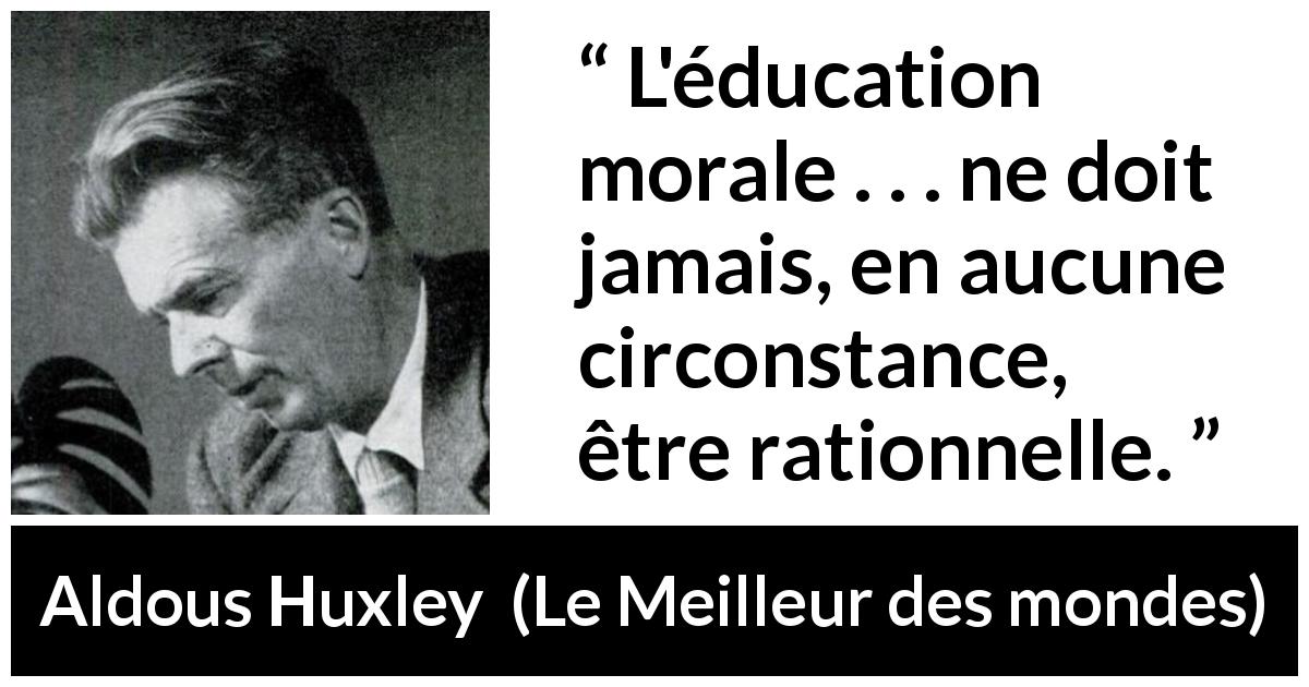 Citation d'Aldous Huxley sur la morale tirée du Meilleur des mondes - L'éducation morale . . . ne doit jamais, en aucune circonstance, être rationnelle.
