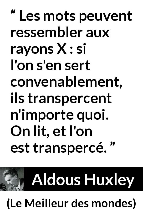 Citation d'Aldous Huxley sur les mots tirée du Meilleur des mondes - Les mots peuvent ressembler aux rayons X : si l'on s'en sert convenablement, ils transpercent n'importe quoi. On lit, et l'on est transpercé.