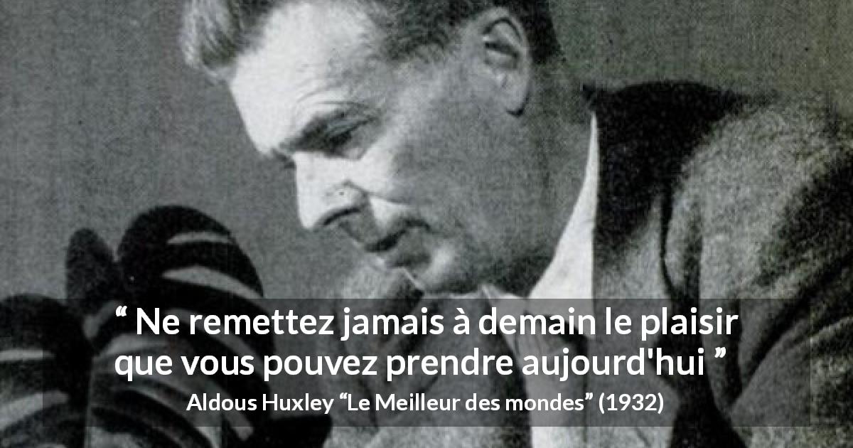 Citation d'Aldous Huxley sur le plaisir tirée du Meilleur des mondes - Ne remettez jamais à demain le plaisir que vous pouvez prendre aujourd'hui
