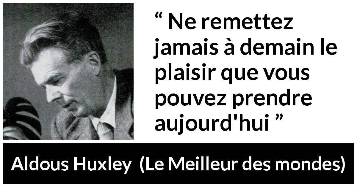 Citation d'Aldous Huxley sur le plaisir tirée du Meilleur des mondes - Ne remettez jamais à demain le plaisir que vous pouvez prendre aujourd'hui