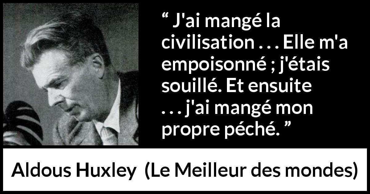 Citation d'Aldous Huxley sur le poison tirée du Meilleur des mondes - J'ai mangé la civilisation . . . Elle m'a empoisonné ; j'étais souillé. Et ensuite . . . j'ai mangé mon propre péché.