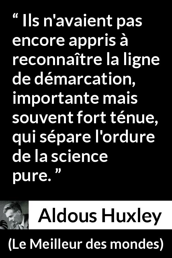 Citation d'Aldous Huxley sur la science tirée du Meilleur des mondes - Ils n'avaient pas encore appris à reconnaître la ligne de démarcation, importante mais souvent fort ténue, qui sépare l'ordure de la science pure.