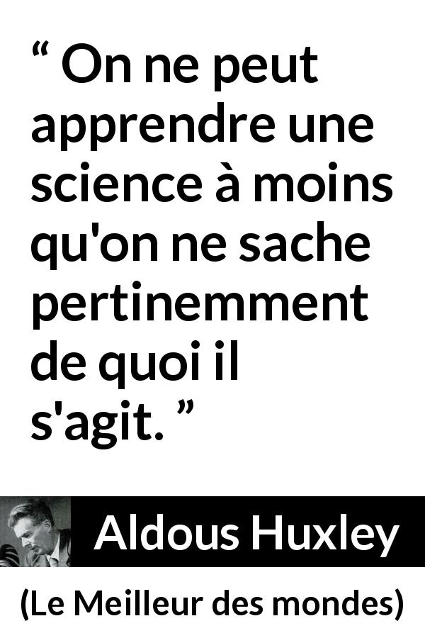 Citation d'Aldous Huxley sur la science tirée du Meilleur des mondes - On ne peut apprendre une science à moins qu'on ne sache pertinemment de quoi il s'agit.