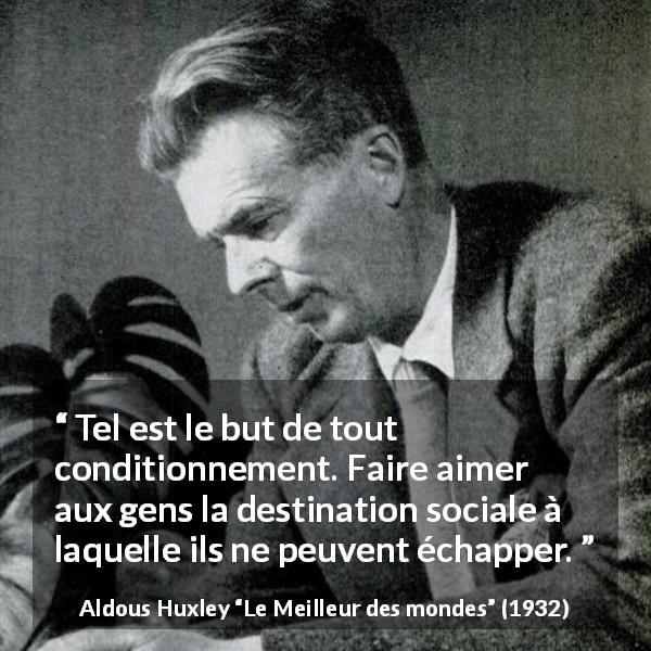 Citation d'Aldous Huxley sur la société tirée du Meilleur des mondes - Tel est le but de tout conditionnement. Faire aimer aux gens la destination sociale à laquelle ils ne peuvent échapper.