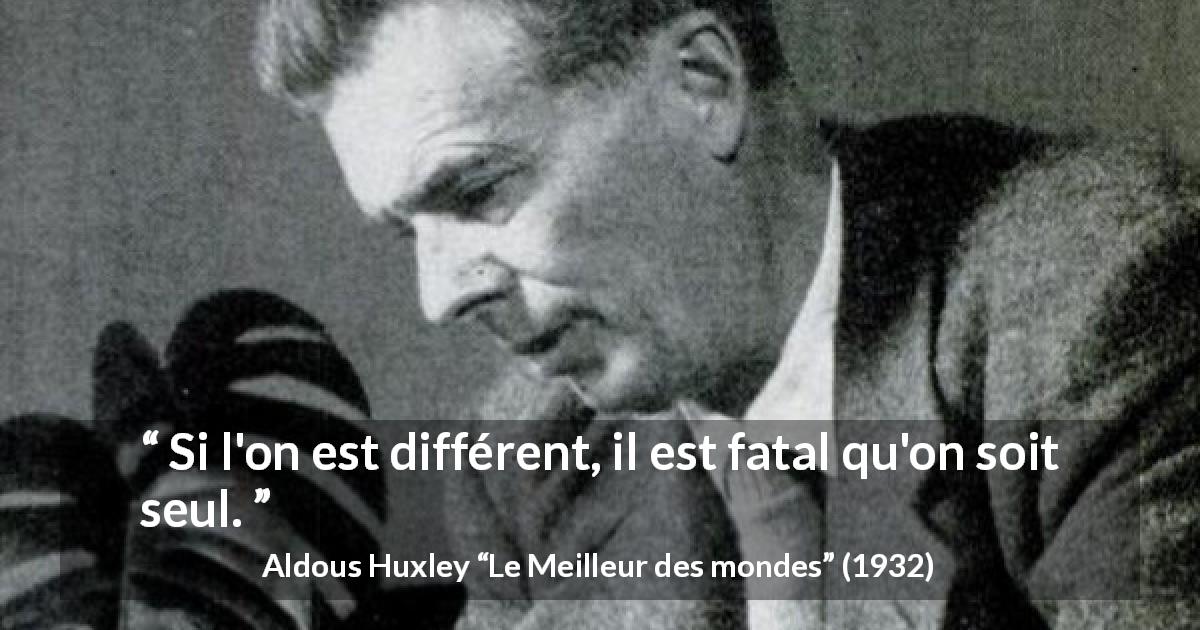 Citation d'Aldous Huxley sur la solitude tirée du Meilleur des mondes - Si l'on est différent, il est fatal qu'on soit seul.
