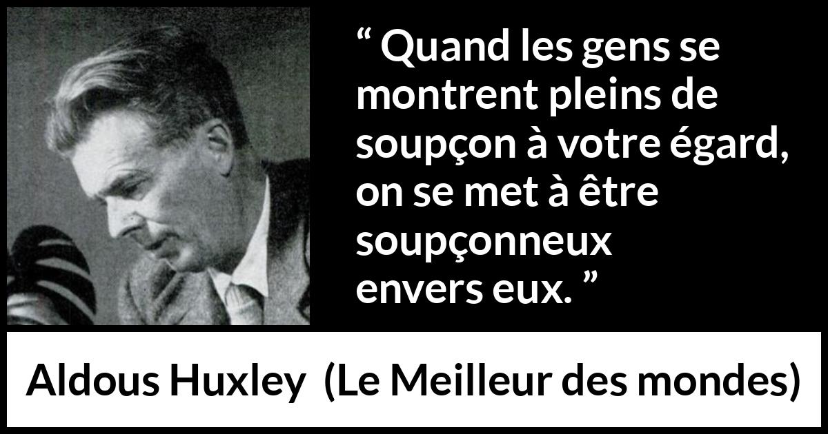Citation d'Aldous Huxley sur la suspicion tirée du Meilleur des mondes - Quand les gens se montrent pleins de soupçon à votre égard, on se met à être soupçonneux envers eux.