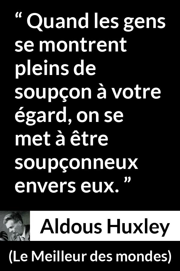 Citation d'Aldous Huxley sur la suspicion tirée du Meilleur des mondes - Quand les gens se montrent pleins de soupçon à votre égard, on se met à être soupçonneux envers eux.