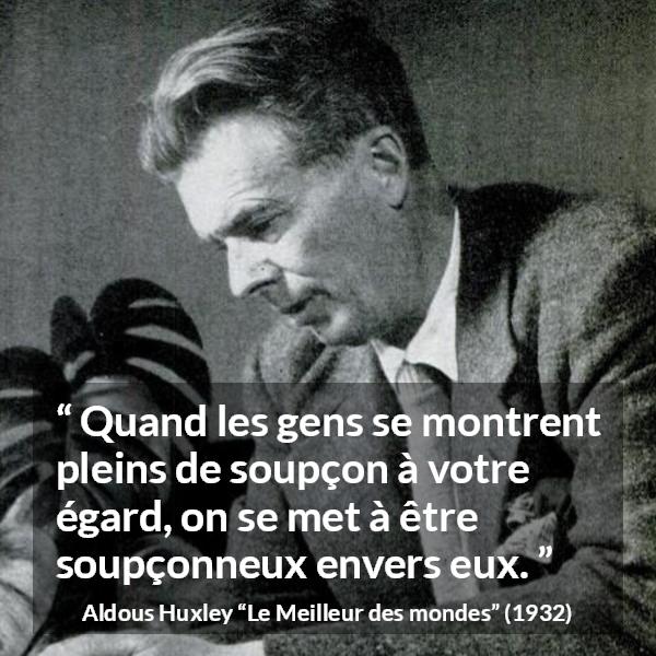 Citation d'Aldous Huxley sur la suspicion tirée du Meilleur des mondes - Quand les gens se montrent pleins de soupçon à votre égard, on se met à être soupçonneux envers eux.