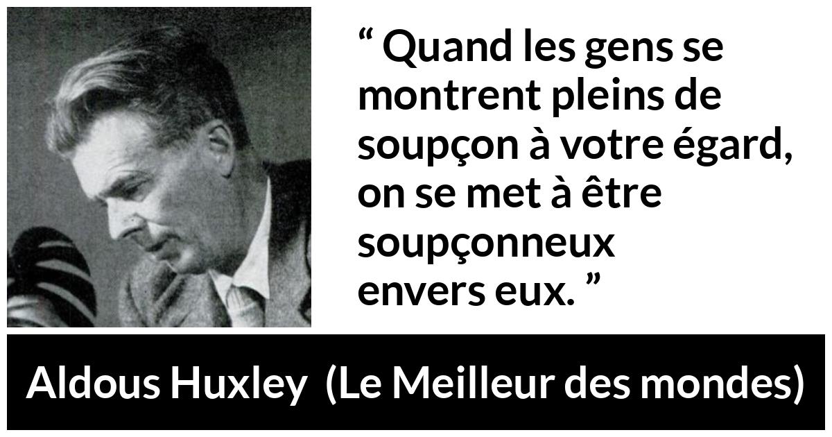 Citation d'Aldous Huxley sur la suspicion tirée du Meilleur des mondes - Quand les gens se montrent pleins de soupçon à votre égard, on se met à être soupçonneux envers eux.