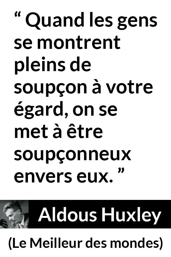 Citation d'Aldous Huxley sur la suspicion tirée du Meilleur des mondes - Quand les gens se montrent pleins de soupçon à votre égard, on se met à être soupçonneux envers eux.