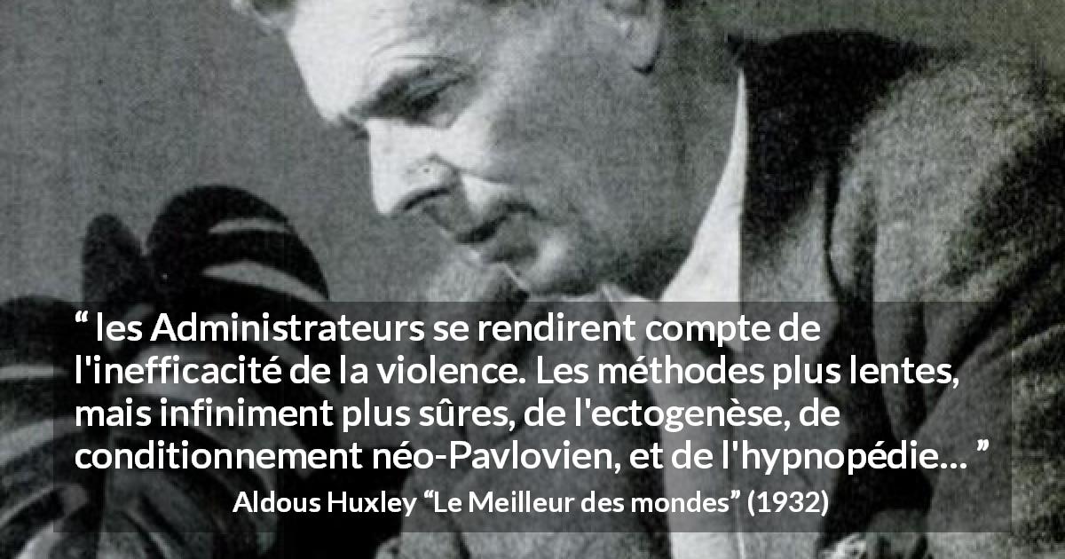 Citation d'Aldous Huxley sur la violence tirée du Meilleur des mondes - les Administrateurs se rendirent compte de l'inefficacité de la violence. Les méthodes plus lentes, mais infiniment plus sûres, de l'ectogenèse, de conditionnement néo-Pavlovien, et de l'hypnopédie…