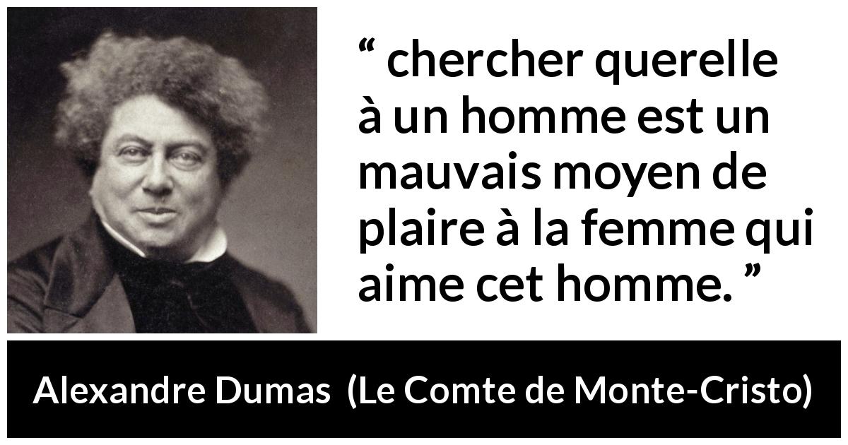 Citation d'Alexandre Dumas sur l'amour tirée du Comte de Monte-Cristo - chercher querelle à un homme est un mauvais moyen de plaire à la femme qui aime cet homme.
