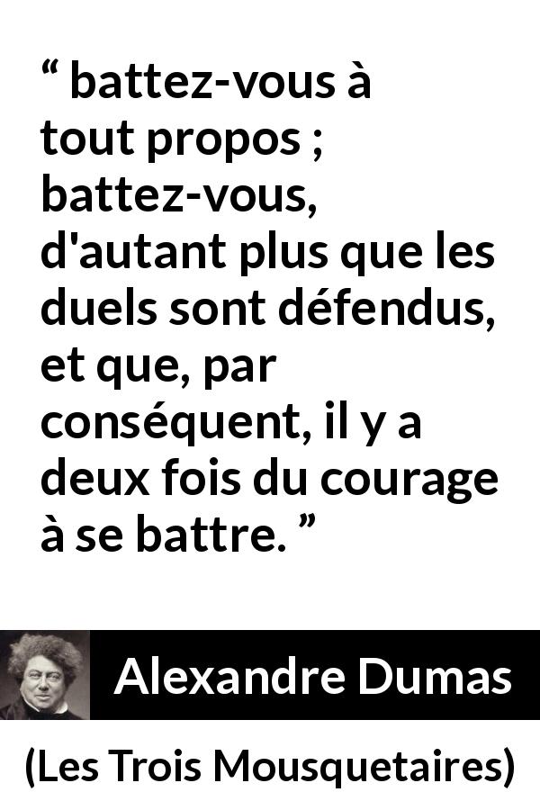 Citation d'Alexandre Dumas sur le courage tirée des Trois Mousquetaires - battez-vous à tout propos ; battez-vous, d'autant plus que les duels sont défendus, et que, par conséquent, il y a deux fois du courage à se battre.