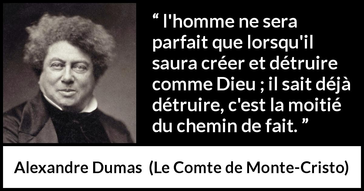 Citation d'Alexandre Dumas sur la destruction tirée du Comte de Monte-Cristo - l'homme ne sera parfait que lorsqu'il saura créer et détruire comme Dieu ; il sait déjà détruire, c'est la moitié du chemin de fait.