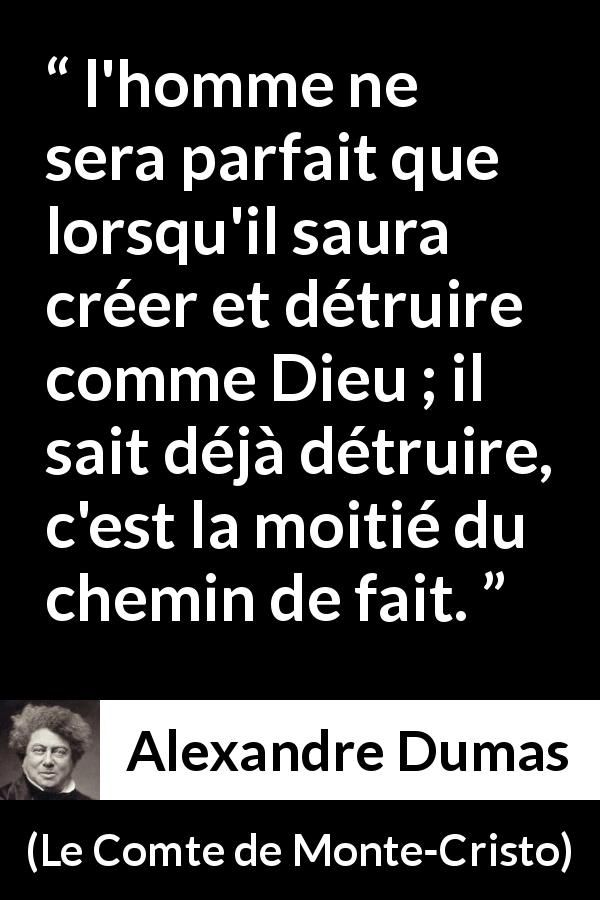 Citation d'Alexandre Dumas sur la destruction tirée du Comte de Monte-Cristo - l'homme ne sera parfait que lorsqu'il saura créer et détruire comme Dieu ; il sait déjà détruire, c'est la moitié du chemin de fait.