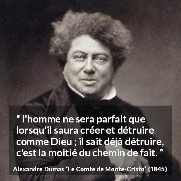 Citation d'Alexandre Dumas sur la destruction tirée du Comte de Monte-Cristo - l'homme ne sera parfait que lorsqu'il saura créer et détruire comme Dieu ; il sait déjà détruire, c'est la moitié du chemin de fait.