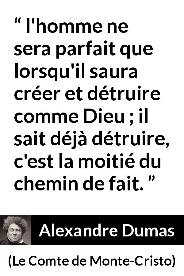 Citation d'Alexandre Dumas sur la destruction tirée du Comte de Monte-Cristo - l'homme ne sera parfait que lorsqu'il saura créer et détruire comme Dieu ; il sait déjà détruire, c'est la moitié du chemin de fait.