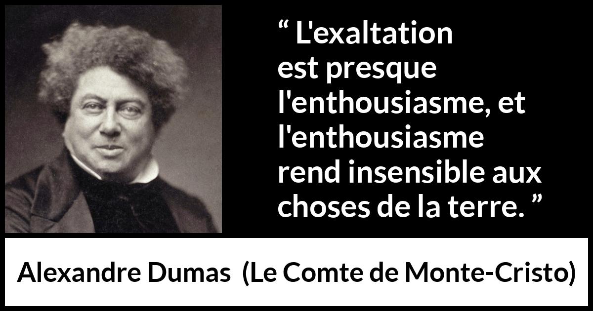 Citation d'Alexandre Dumas sur l'exaltation tirée du Comte de Monte-Cristo - L'exaltation est presque l'enthousiasme, et l'enthousiasme rend insensible aux choses de la terre.