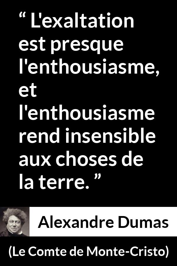 Citation d'Alexandre Dumas sur l'exaltation tirée du Comte de Monte-Cristo - L'exaltation est presque l'enthousiasme, et l'enthousiasme rend insensible aux choses de la terre.