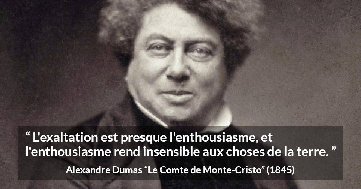 Citation d'Alexandre Dumas sur l'exaltation tirée du Comte de Monte-Cristo - L'exaltation est presque l'enthousiasme, et l'enthousiasme rend insensible aux choses de la terre.