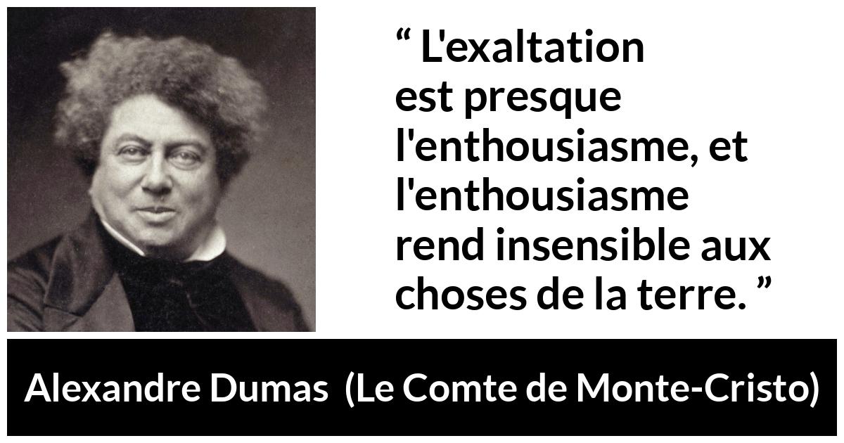 Citation d'Alexandre Dumas sur l'exaltation tirée du Comte de Monte-Cristo - L'exaltation est presque l'enthousiasme, et l'enthousiasme rend insensible aux choses de la terre.