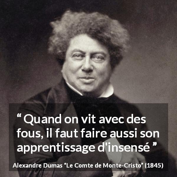 Citation d'Alexandre Dumas sur la folie tirée du Comte de Monte-Cristo - Quand on vit avec des fous, il faut faire aussi son apprentissage d'insensé