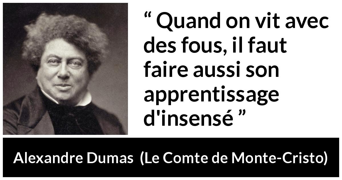 Citation d'Alexandre Dumas sur la folie tirée du Comte de Monte-Cristo - Quand on vit avec des fous, il faut faire aussi son apprentissage d'insensé