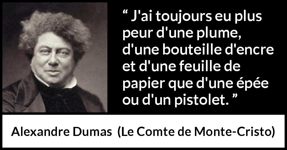 Citation d'Alexandre Dumas sur la force tirée du Comte de Monte-Cristo - J'ai toujours eu plus peur d'une plume, d'une bouteille d'encre et d'une feuille de papier que d'une épée ou d'un pistolet.