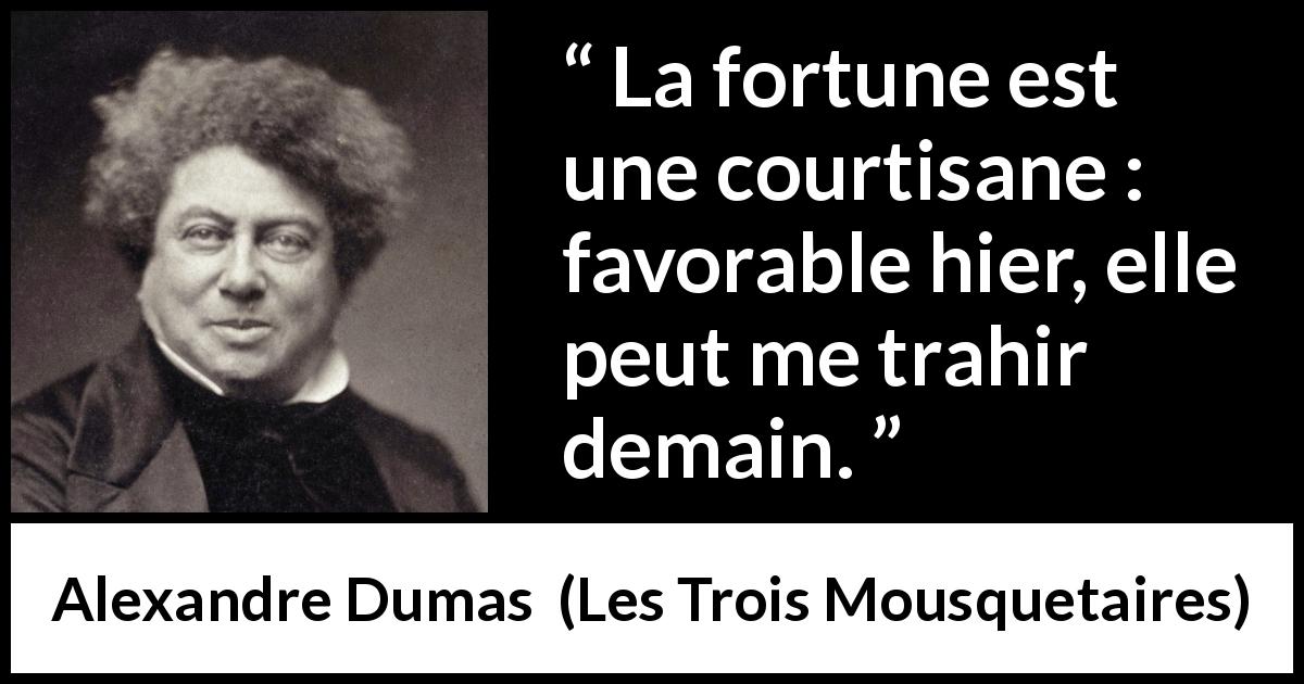 Citation d'Alexandre Dumas sur la fortune tirée des Trois Mousquetaires - La fortune est une courtisane : favorable hier, elle peut me trahir demain.