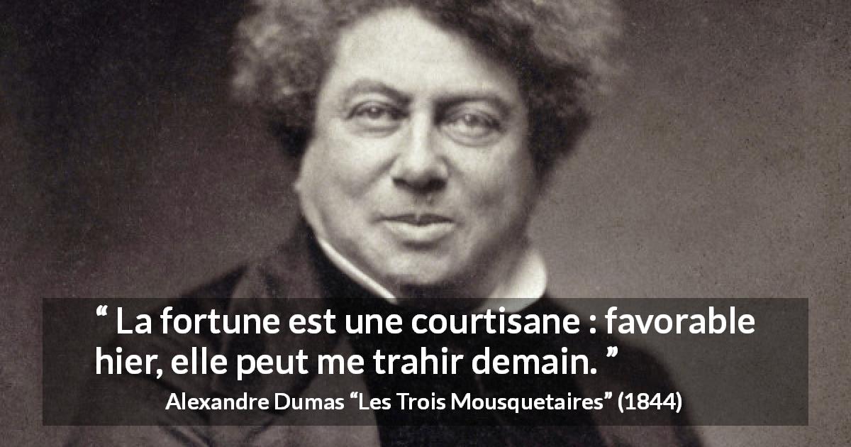 Citation d'Alexandre Dumas sur la fortune tirée des Trois Mousquetaires - La fortune est une courtisane : favorable hier, elle peut me trahir demain.
