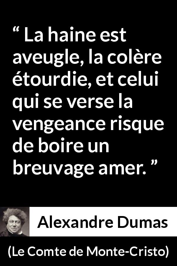 Citation d'Alexandre Dumas sur l'haine tirée du Comte de Monte-Cristo - La haine est aveugle, la colère étourdie, et celui qui se verse la vengeance risque de boire un breuvage amer.
