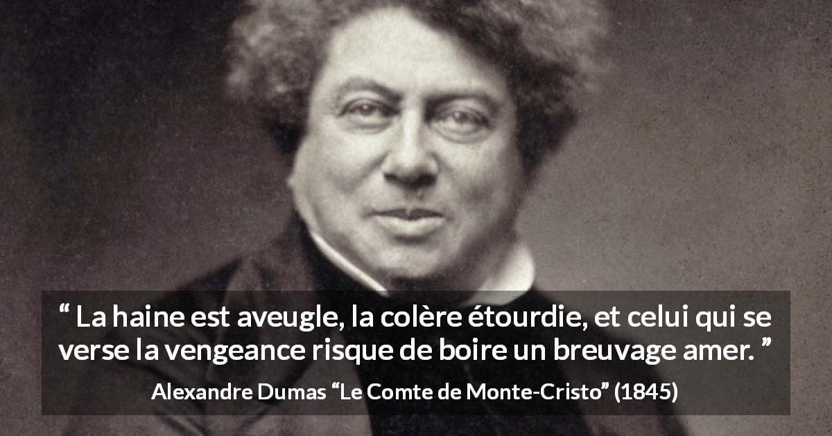 Citation d'Alexandre Dumas sur l'haine tirée du Comte de Monte-Cristo - La haine est aveugle, la colère étourdie, et celui qui se verse la vengeance risque de boire un breuvage amer.