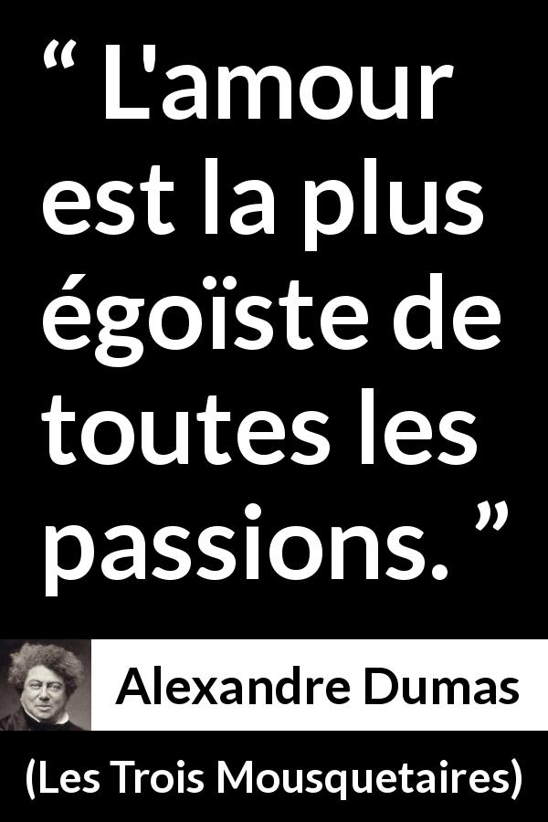 Citation d'Alexandre Dumas sur la passion tirée des Trois Mousquetaires - L'amour est la plus égoïste de toutes les passions.
