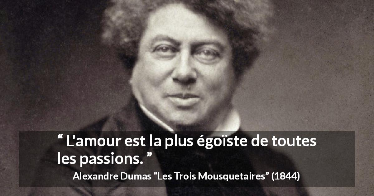 Citation d'Alexandre Dumas sur la passion tirée des Trois Mousquetaires - L'amour est la plus égoïste de toutes les passions.