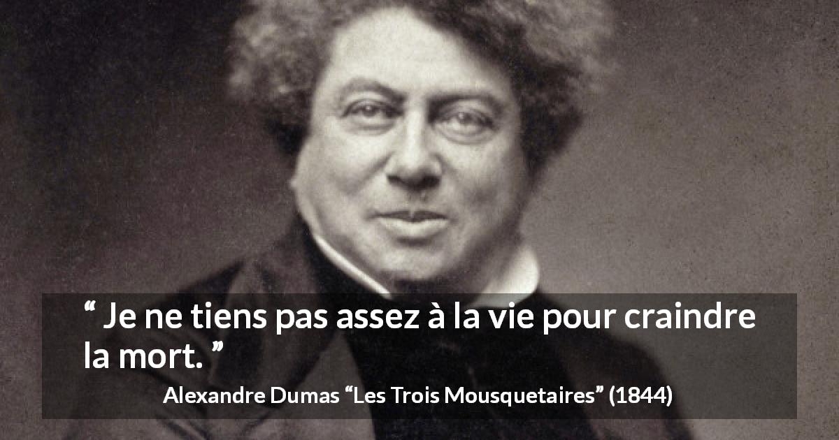 Citation d'Alexandre Dumas sur la peur tirée des Trois Mousquetaires - Je ne tiens pas assez à la vie pour craindre la mort.